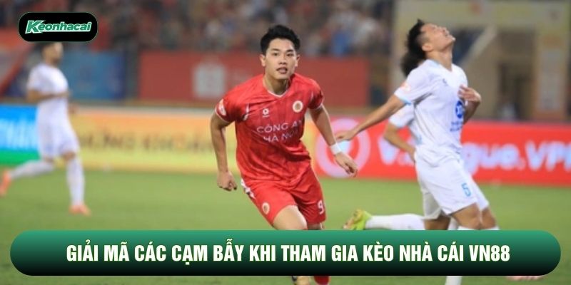 Giải mã các cạm bẫy khi tham gia kèo nhà cái VN88